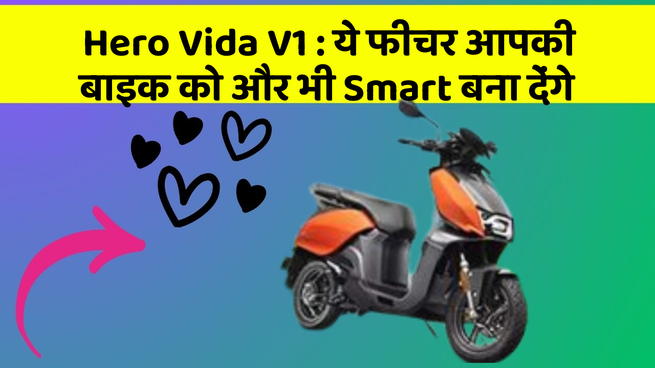 Hero Vida V1 : ये फीचर आपकी बाइक को और भी Smart बना देंगे