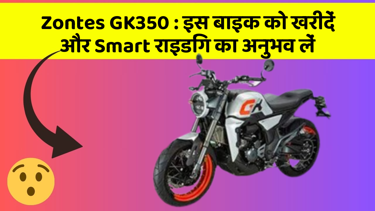 Zontes GK350 : इस बाइक को खरीदें और Smart राइडिंग का अनुभव लें