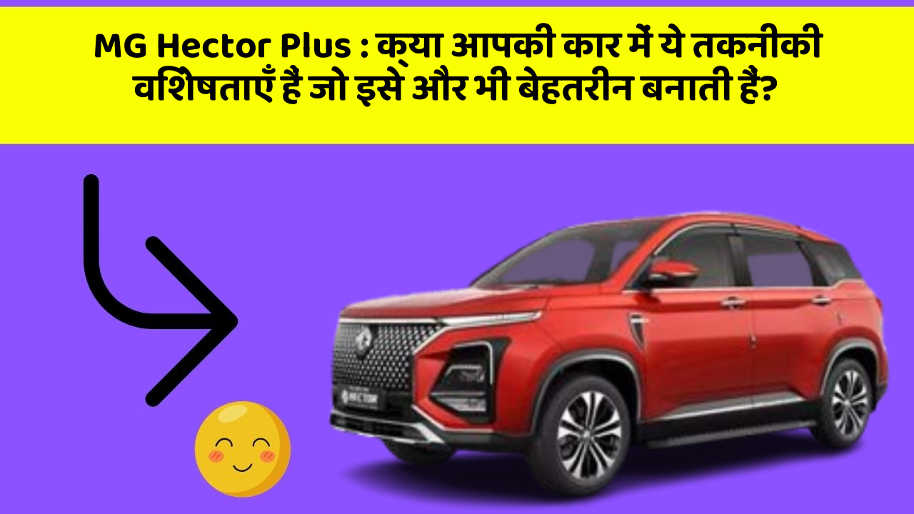 MG Hector Plus : क्या आपकी कार में ये तकनीकी विशेषताएँ हैं जो इसे और भी बेहतरीन बनाती हैं?