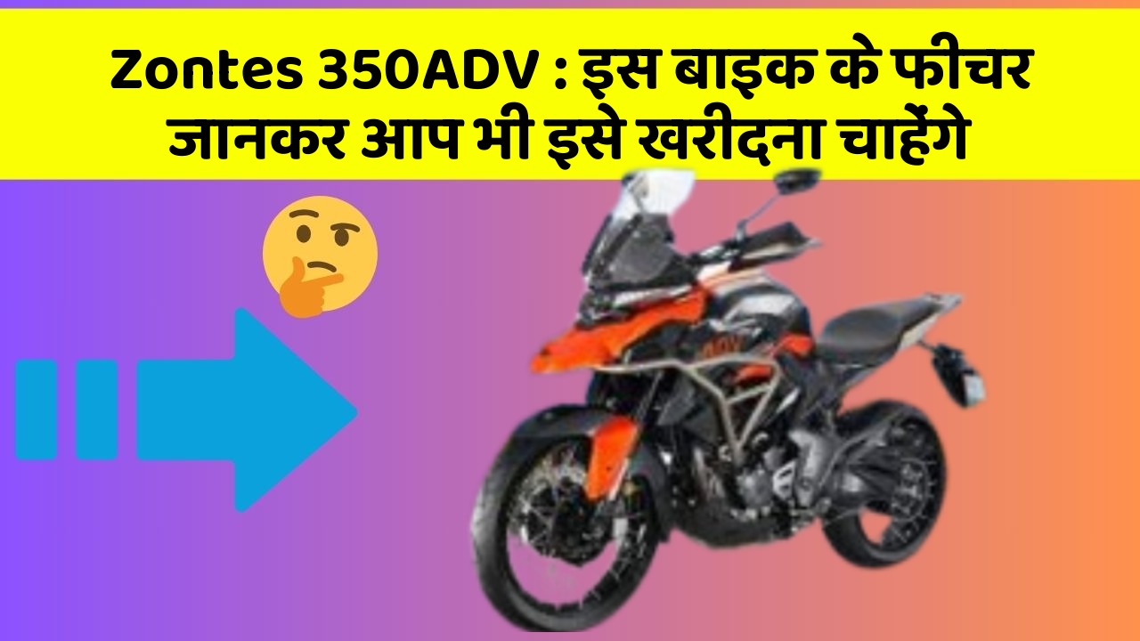Zontes 350ADV: इस बाइक के फीचर जानकर आप भी इसे खरीदना चाहेंगे