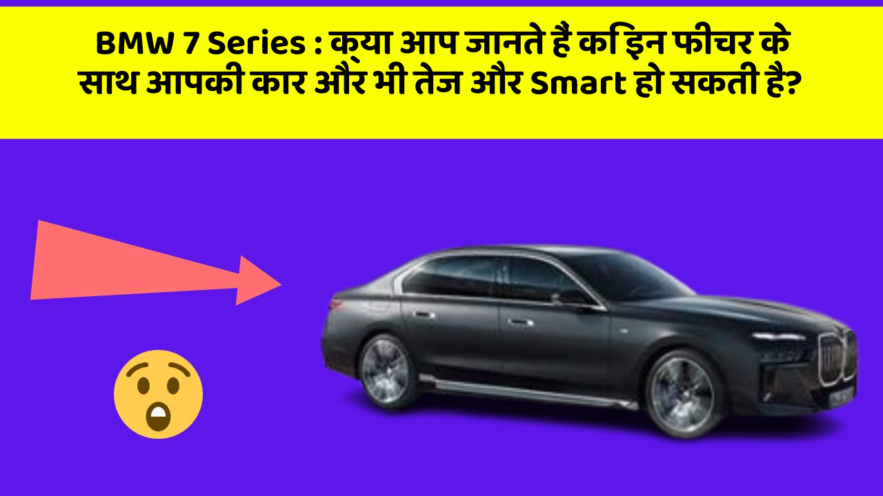 BMW 7 Series: क्या आप जानते हैं कि इन फीचर के साथ आपकी कार और भी तेज और Smart हो सकती है?
