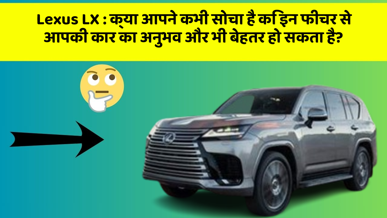 Lexus LX:क्या आपने कभी सोचा है कि इन फीचर से आपकी कार का अनुभव और भी बेहतर हो सकता है?
