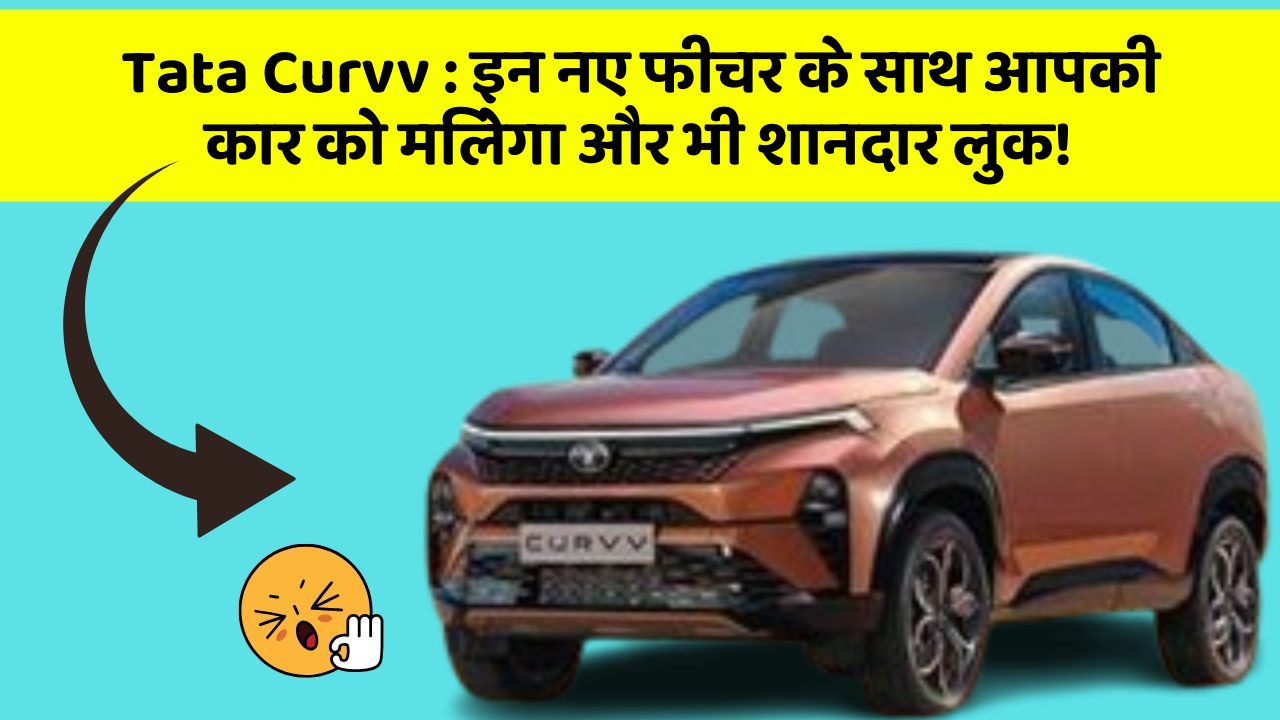 Tata Curvv:इन नए फीचर के साथ आपकी कार को मिलेगा और भी शानदार लुक!