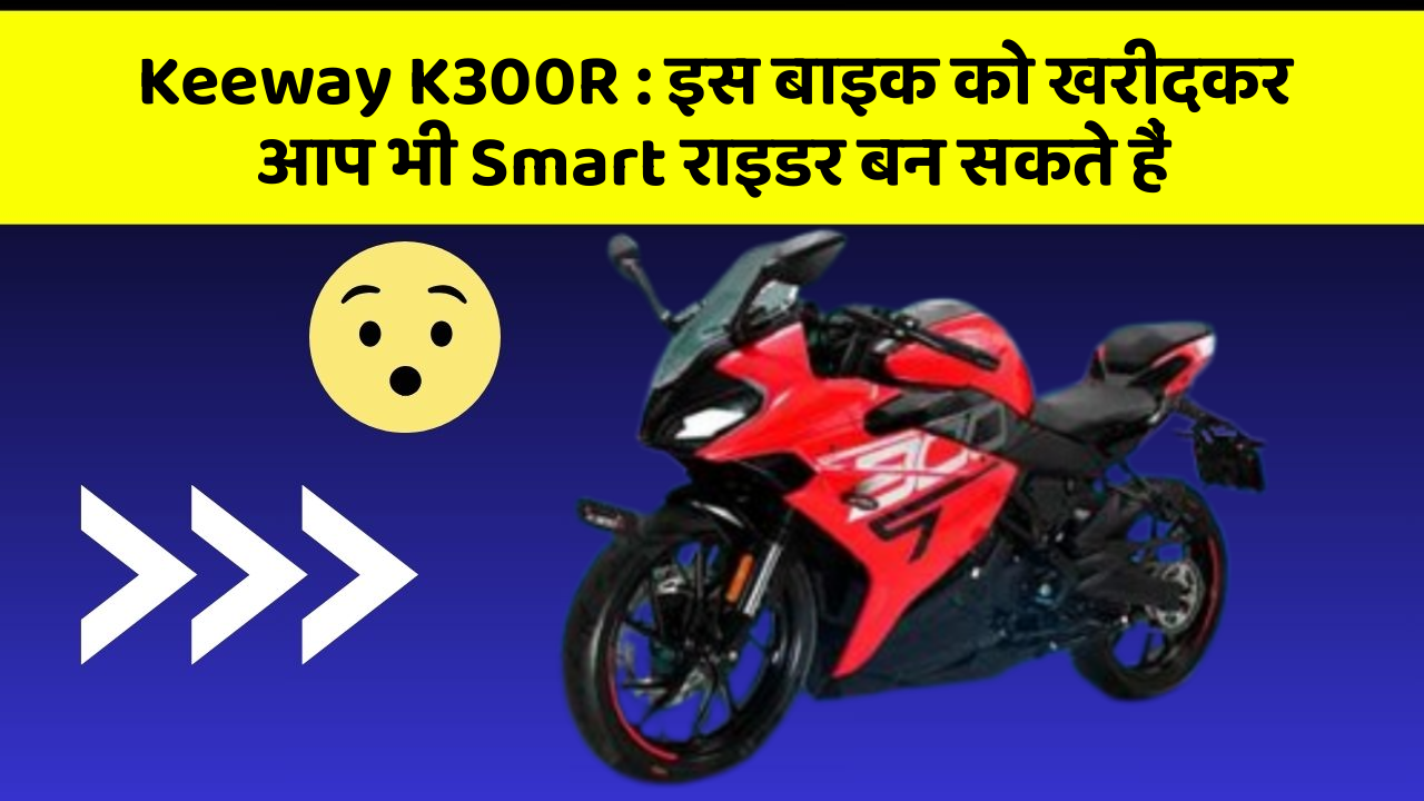 Keeway K300R: इस बाइक को खरीदकर आप भी Smart राइडर बन सकते हैं