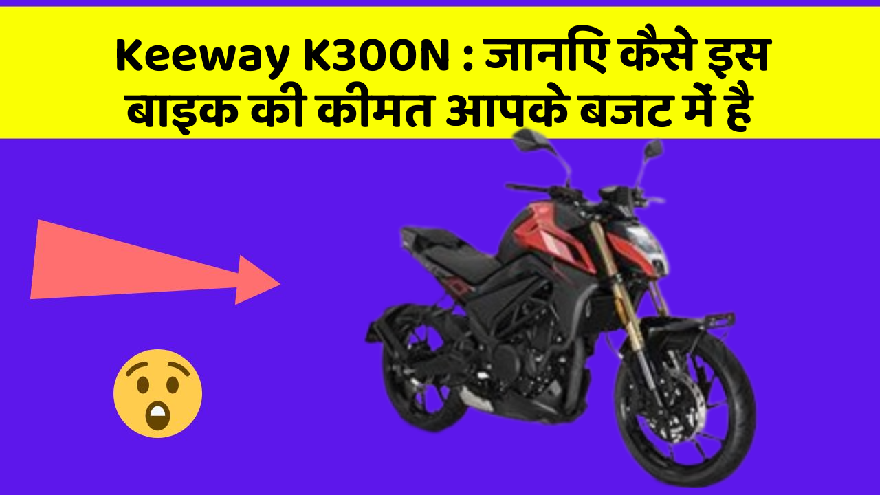 Keeway K300N : जानिए कैसे इस बाइक की कीमत आपके बजट में है
