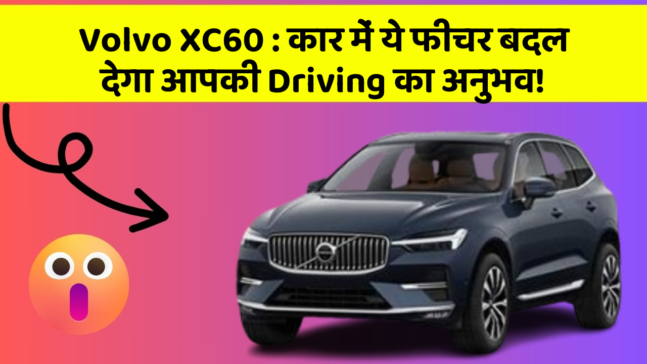 Volvo XC60: कार में ये फीचर बदल देगा आपकी Driving का अनुभव!