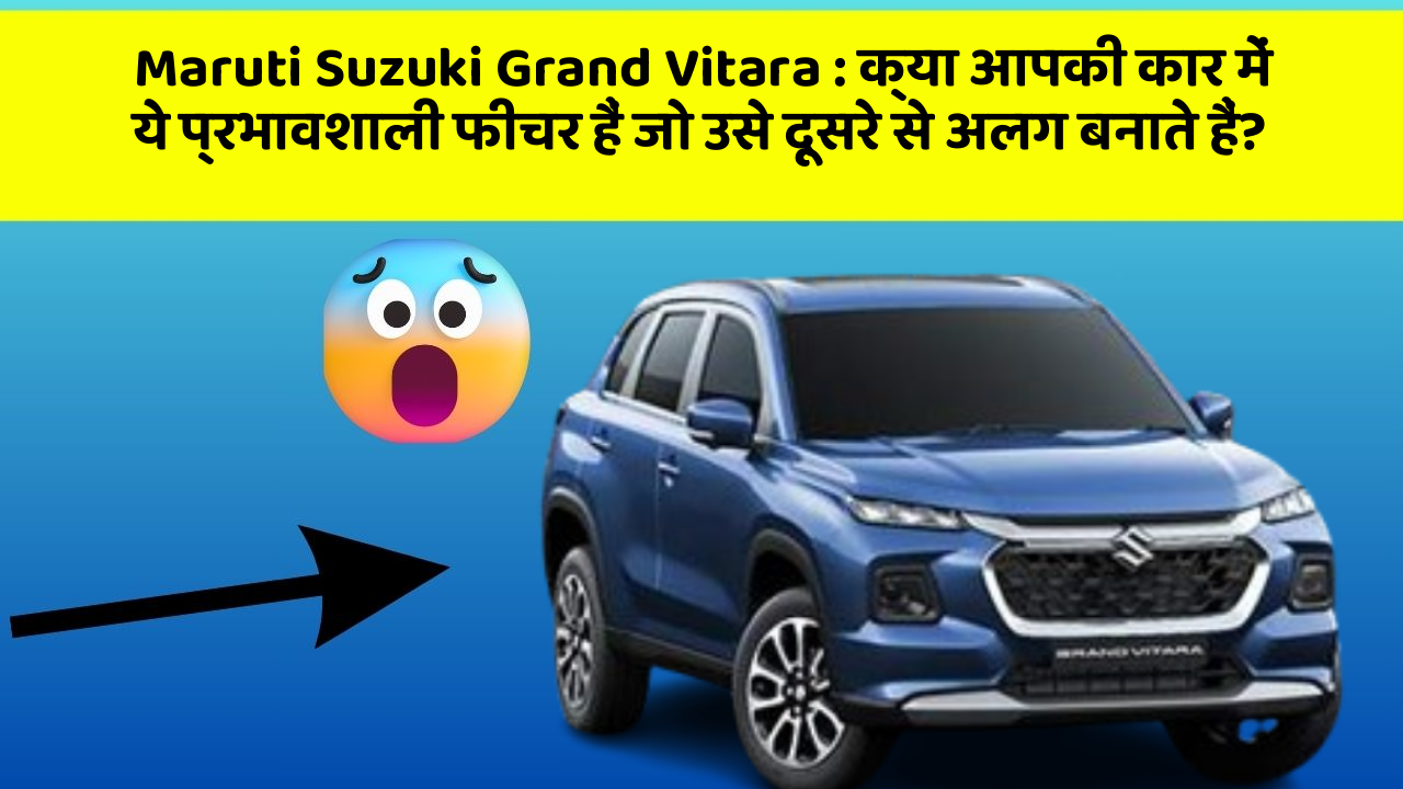 Maruti Suzuki Grand Vitara: क्या आपकी कार में ये प्रभावशाली फीचर हैं जो उसे दूसरे से अलग बनाते हैं?