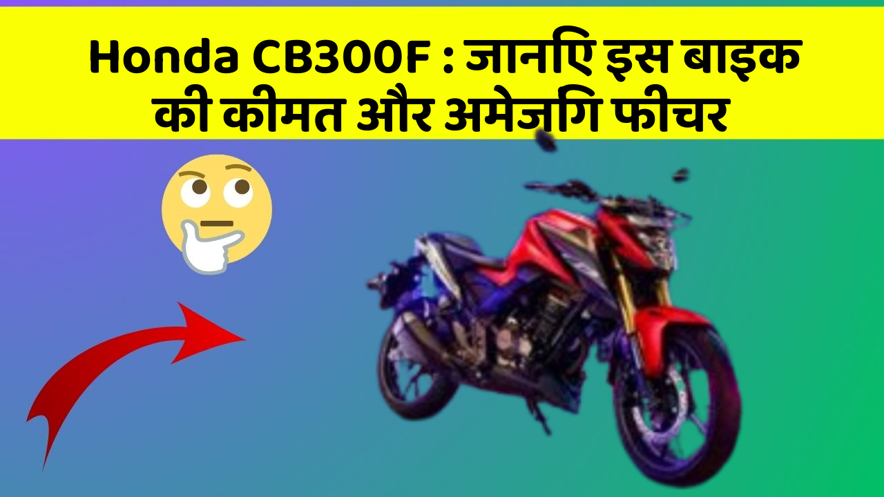 Honda CB300F: जानिए इस बाइक की कीमत और अमेजिंग फीचर