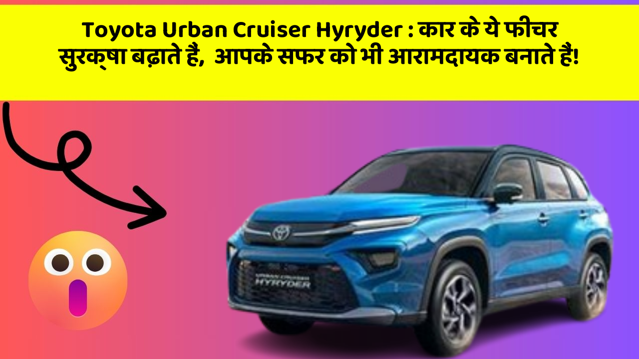 Toyota Urban Cruiser Hyryder:कार के ये फीचर सुरक्षा बढ़ाते हैं,  आपके सफर को भी आरामदायक बनाते हैं!