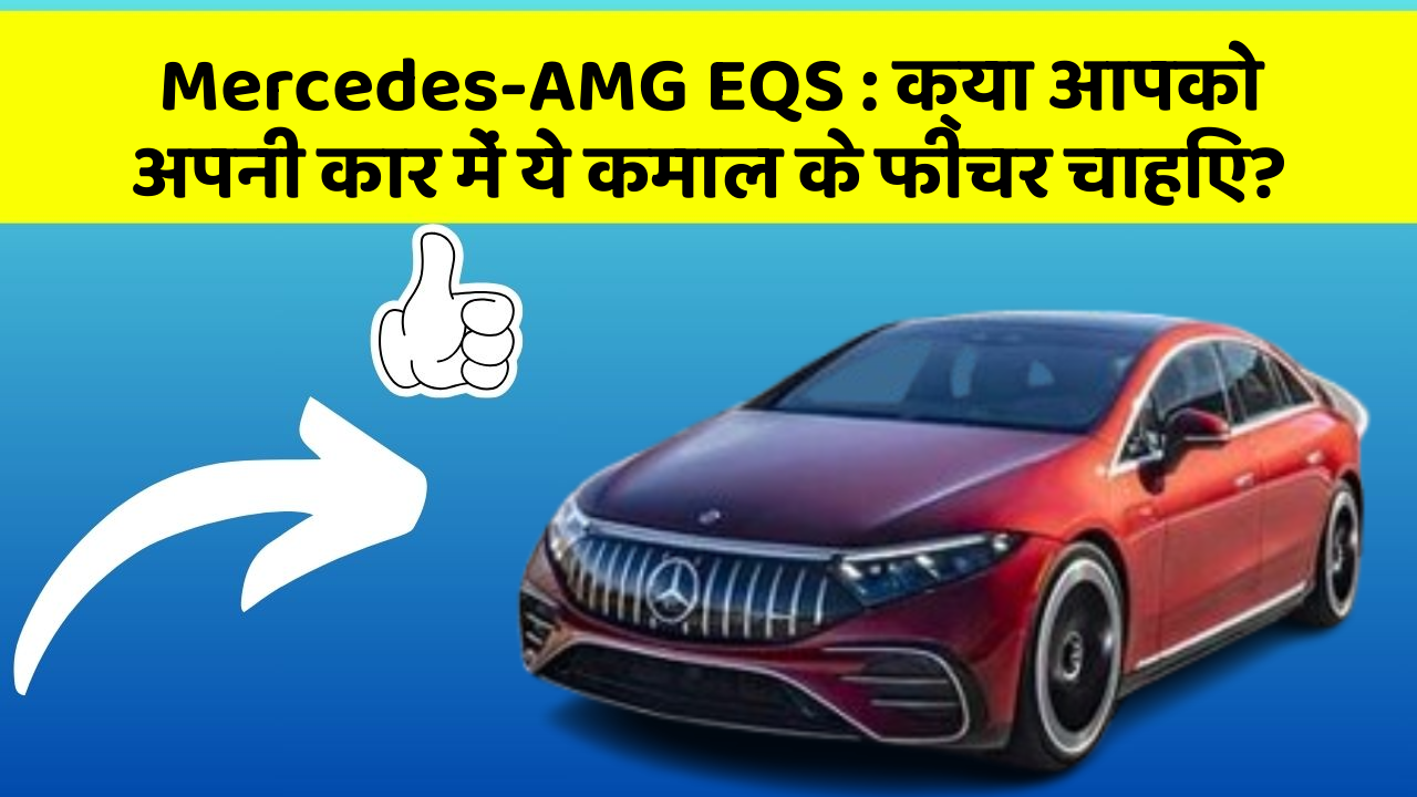 Mercedes-AMG EQS: क्या आपको अपनी कार में ये कमाल के फीचर चाहिए?