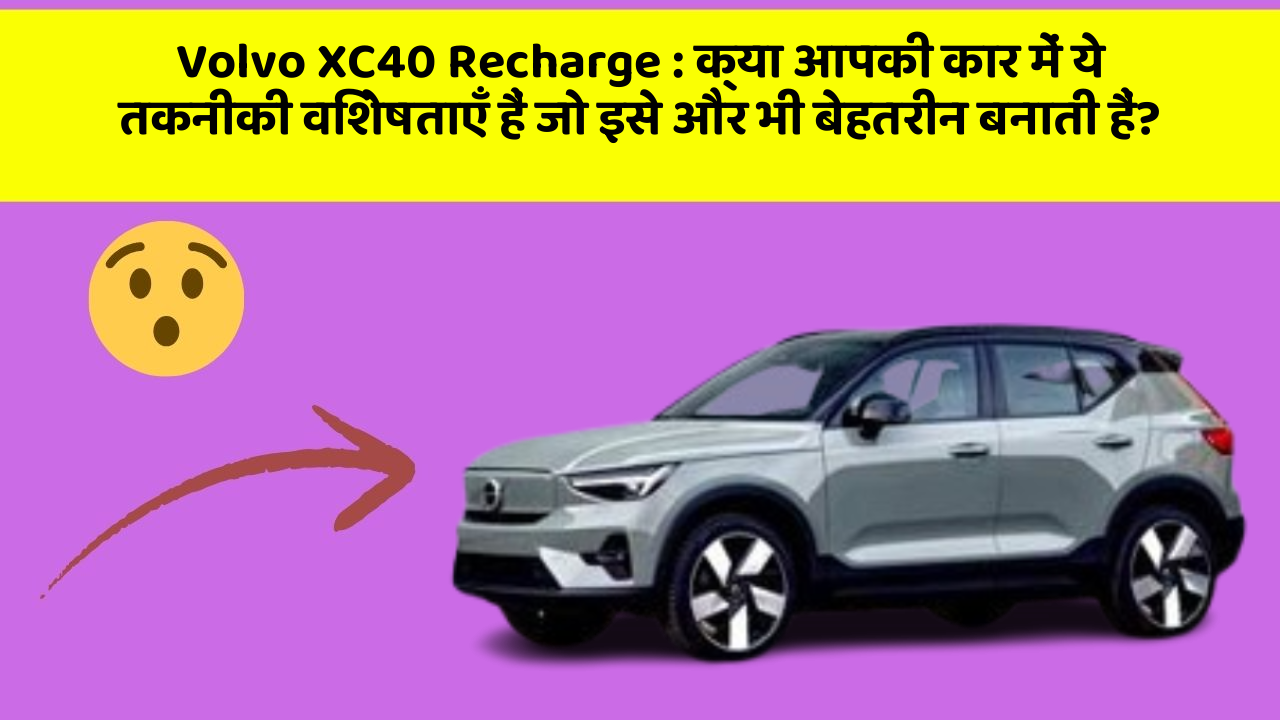 Volvo XC40 Recharge: क्या आपकी कार में ये तकनीकी विशेषताएँ हैं जो इसे और भी बेहतरीन बनाती हैं?