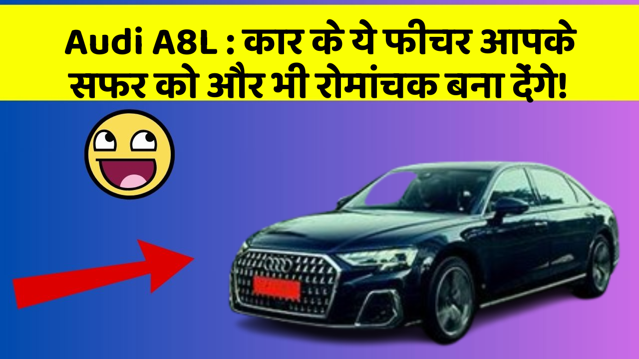 Audi A8L: कार के ये फीचर आपके सफर को और भी रोमांचक बना देंगे!