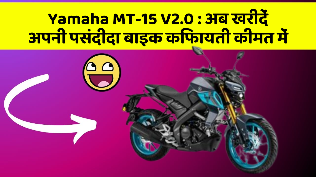 Yamaha MT-15 V2.0: अब खरीदें अपनी पसंदीदा बाइक किफायती कीमत में