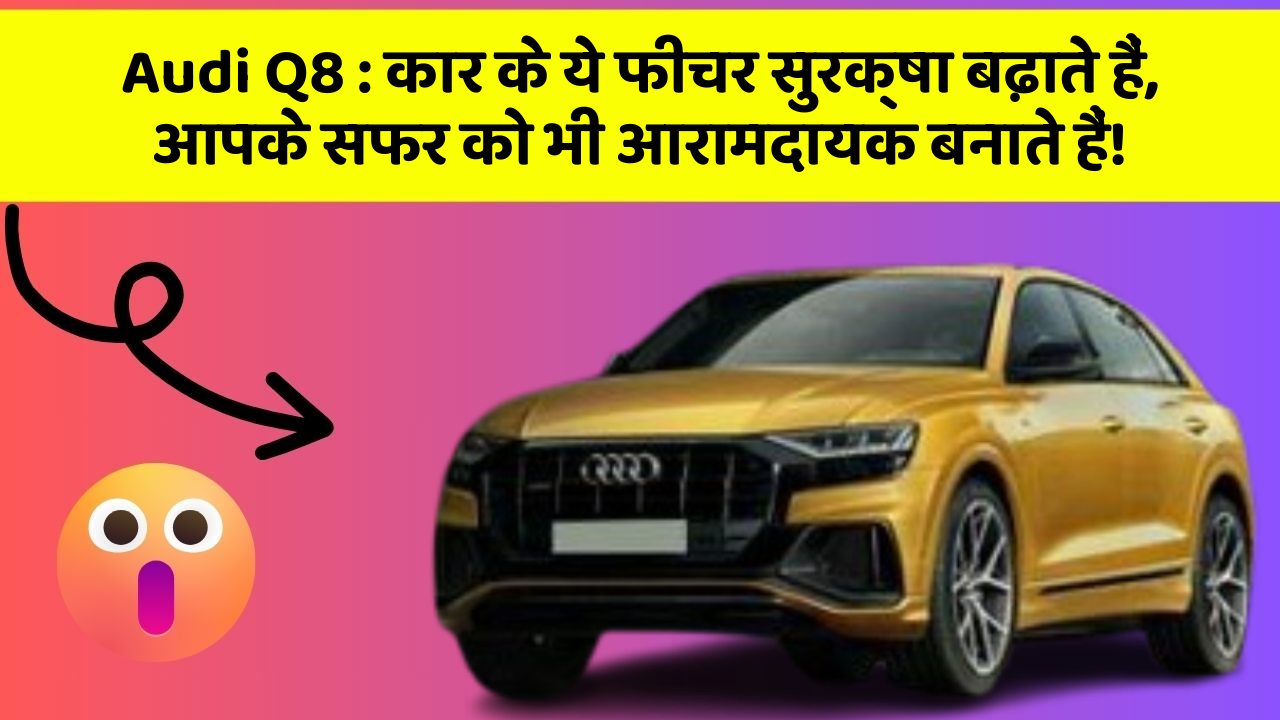 Audi Q8: कार के ये फीचर सुरक्षा बढ़ाते हैं,  आपके सफर को भी आरामदायक बनाते हैं!