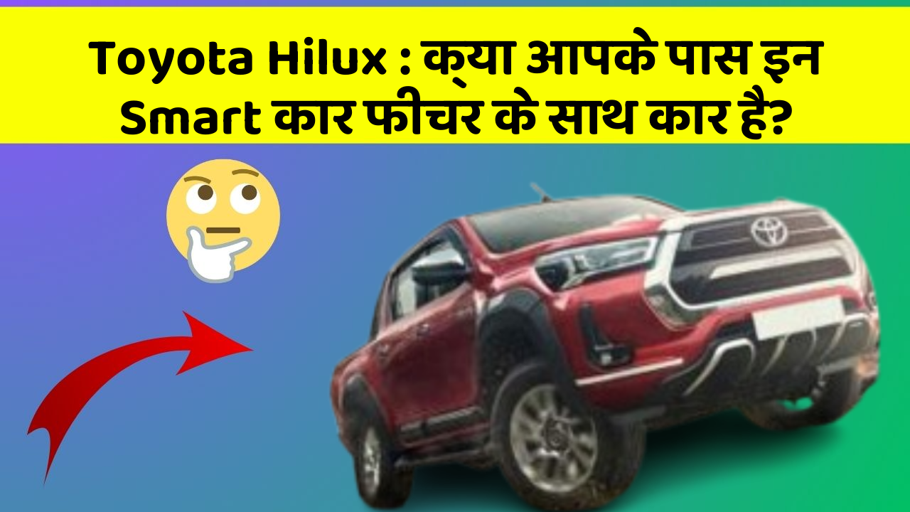 Toyota Hilux: क्या आपके पास इन Smart कार फीचर के साथ कार है?