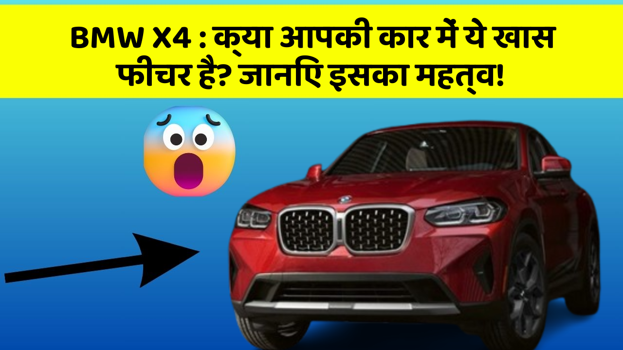 BMW X4: क्या आपकी कार में ये खास फीचर है? जानिए इसका महत्व!