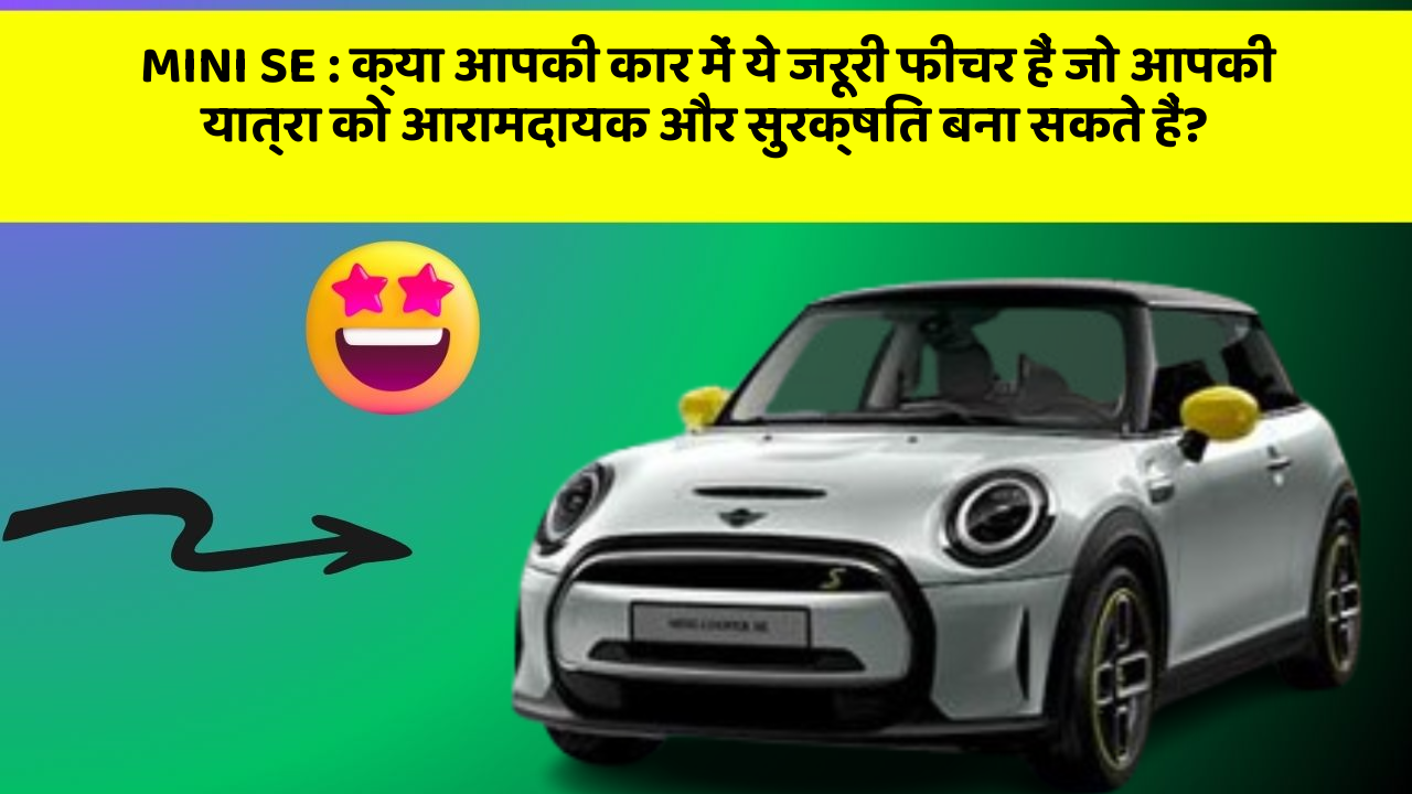 MINI SE:क्या आपकी कार में ये जरूरी फीचर हैं जो आपकी यात्रा को आरामदायक और सुरक्षित बना सकते हैं?