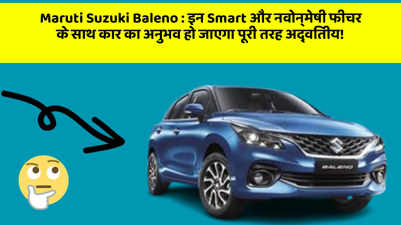 Maruti Suzuki Baleno: इन Smart और नवोन्मेषी फीचर के साथ कार का अनुभव हो जाएगा पूरी तरह अद्वितीय!