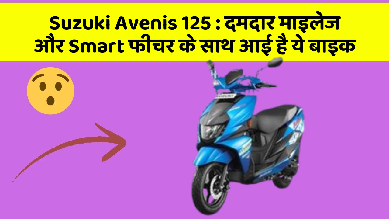 Suzuki Avenis 125: दमदार माइलेज और Smart फीचर के साथ आई है ये बाइक