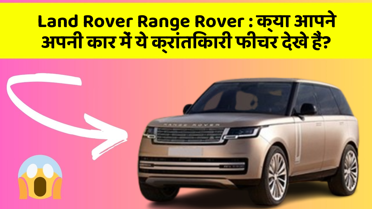 Land Rover Range Rover : क्या आपने अपनी कार में ये क्रांतिकारी फीचर देखे हैं?