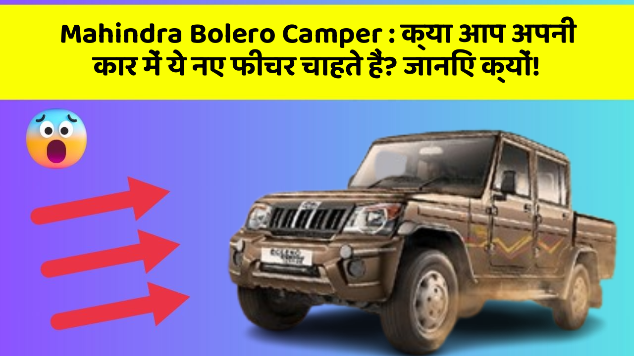 Mahindra Bolero Camper: क्या आप अपनी कार में ये नए फीचर चाहते हैं? जानिए क्यों!