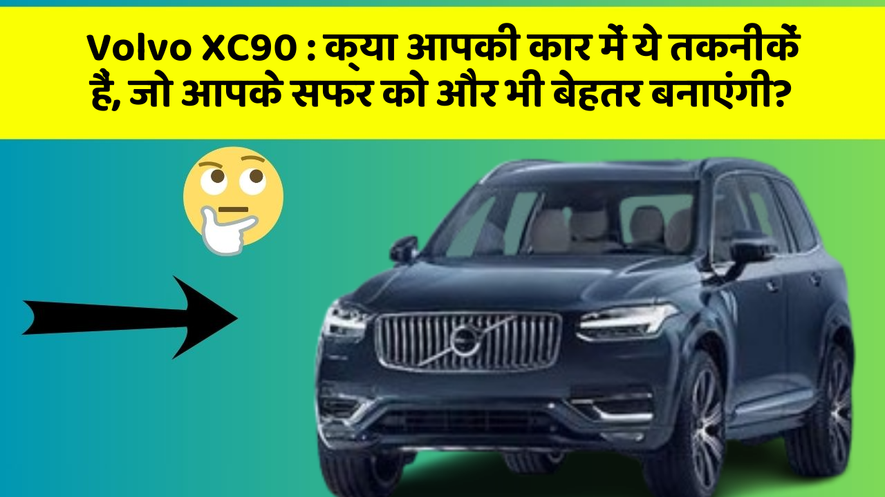 Volvo XC90: क्या आपकी कार में ये तकनीकें हैं, जो आपके सफर को और भी बेहतर बनाएंगी?