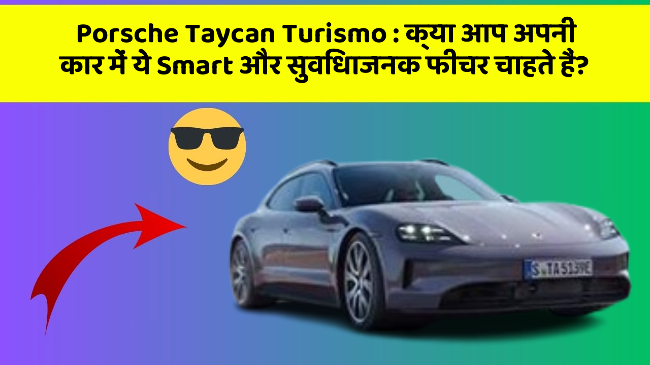 Porsche Taycan Turismo:क्या आप अपनी कार में ये Smart और सुविधाजनक फीचर चाहते हैं?