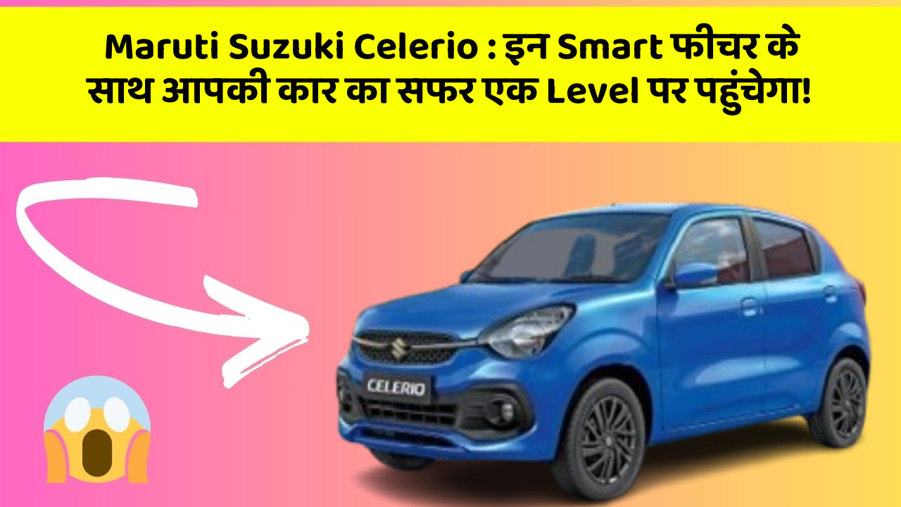 Maruti Suzuki Celerio : इन Smart फीचर के साथ आपकी कार का सफर एक Level पर पहुंचेगा!