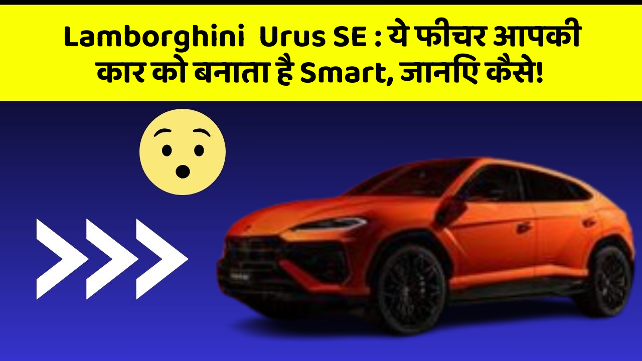 Lamborghini  Urus SE : ये फीचर आपकी कार को बनाता है Smart, जानिए कैसे!