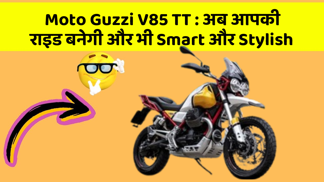 Moto Guzzi V85 TT : अब आपकी राइड बनेगी और भी Smart और Stylish