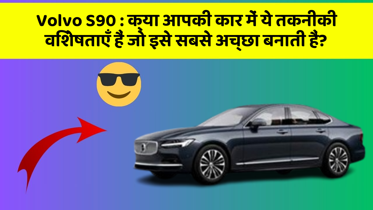 Volvo S90: क्या आपकी कार में ये तकनीकी विशेषताएँ हैं जो इसे सबसे अच्छा बनाती हैं?
