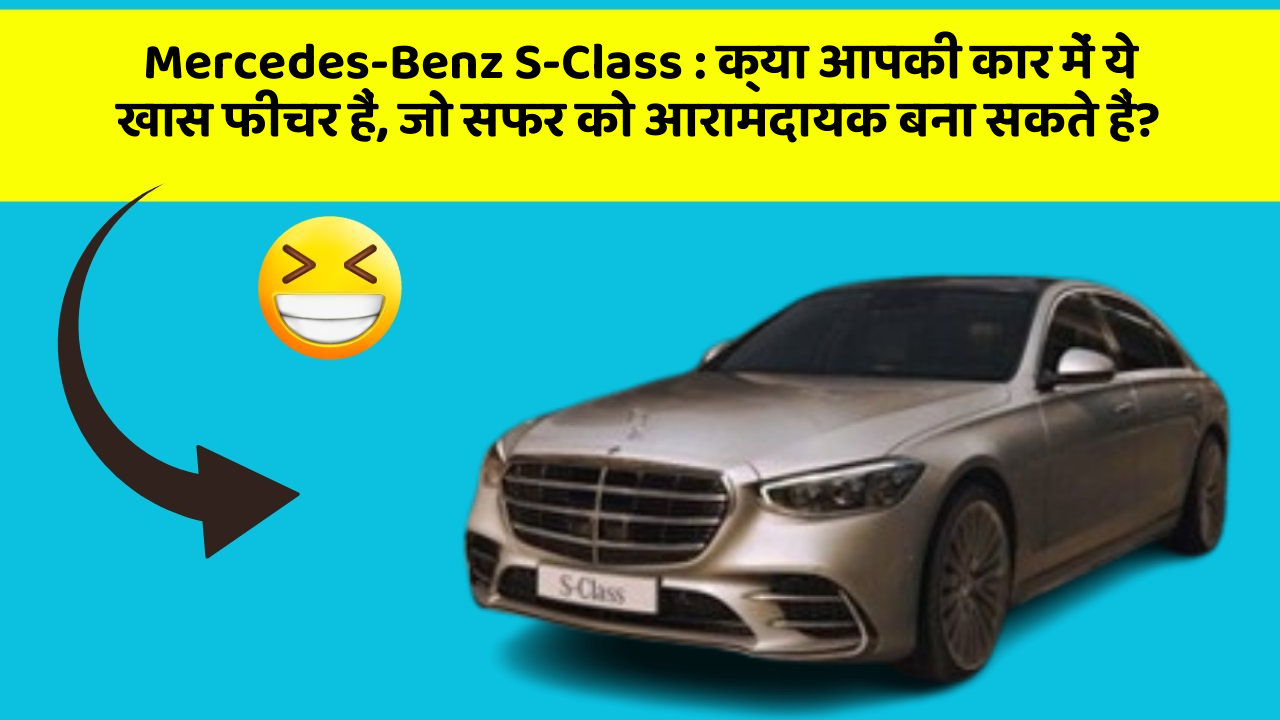 Mercedes-Benz S-Class: क्या आपकी कार में ये खास फीचर हैं, जो सफर को आरामदायक बना सकते हैं?