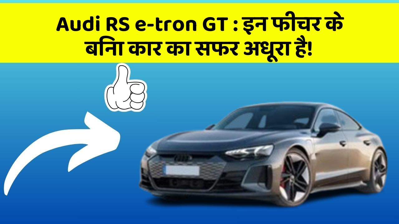 Audi RS e-tron GT: इन फीचर के बिना कार का सफर अधूरा है!