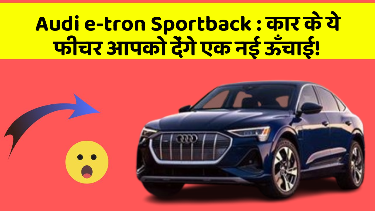 Audi e-tron Sportback: कार के ये फीचर आपको देंगे एक नई ऊँचाई!