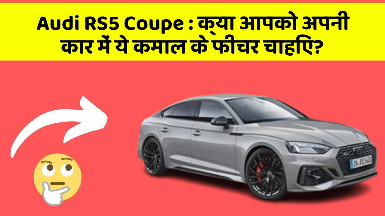 Audi RS5 Coupe: क्या आपको अपनी कार में ये कमाल के फीचर चाहिए?