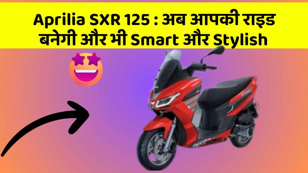 Aprilia SXR 125: अब आपकी राइड बनेगी और भी Smart और Stylish