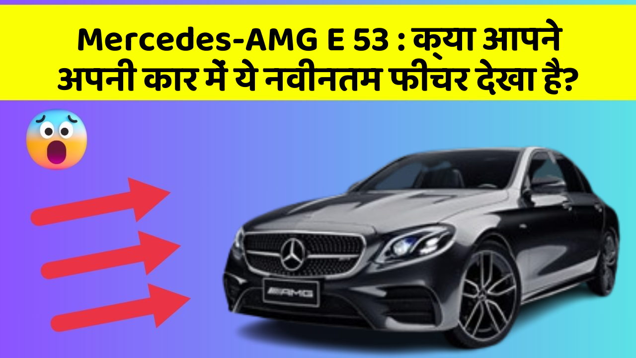 Mercedes-AMG E 53: क्या आपने अपनी कार में ये नवीनतम फीचर देखा है?
