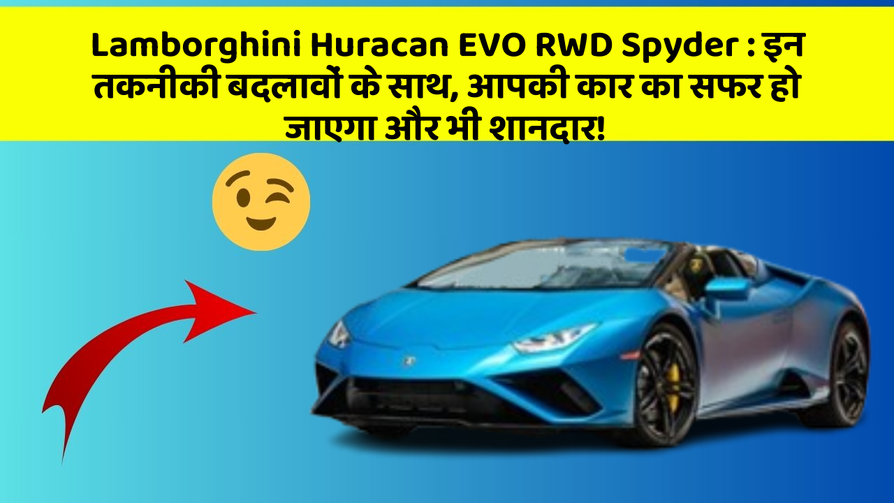 Lamborghini Huracan EVO RWD Spyder: इन तकनीकी बदलावों के साथ, आपकी कार का सफर हो जाएगा और भी शानदार!