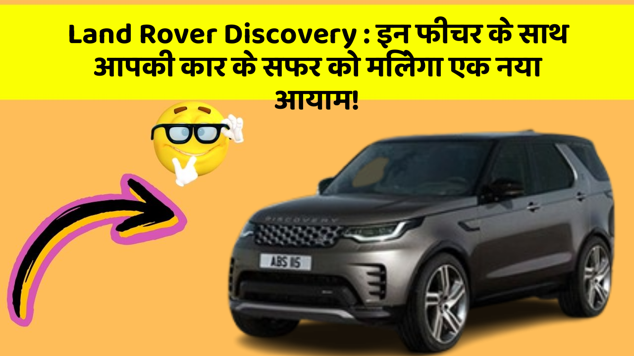 Land Rover Discovery:इन फीचर के साथ आपकी कार के सफर को मिलेगा एक नया आयाम!