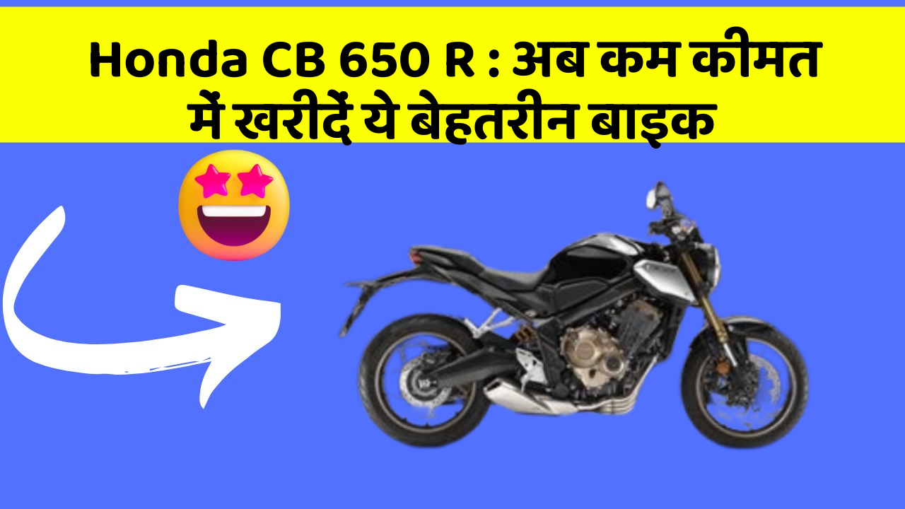 Honda CB 650 R: अब कम कीमत में खरीदें ये बेहतरीन बाइक