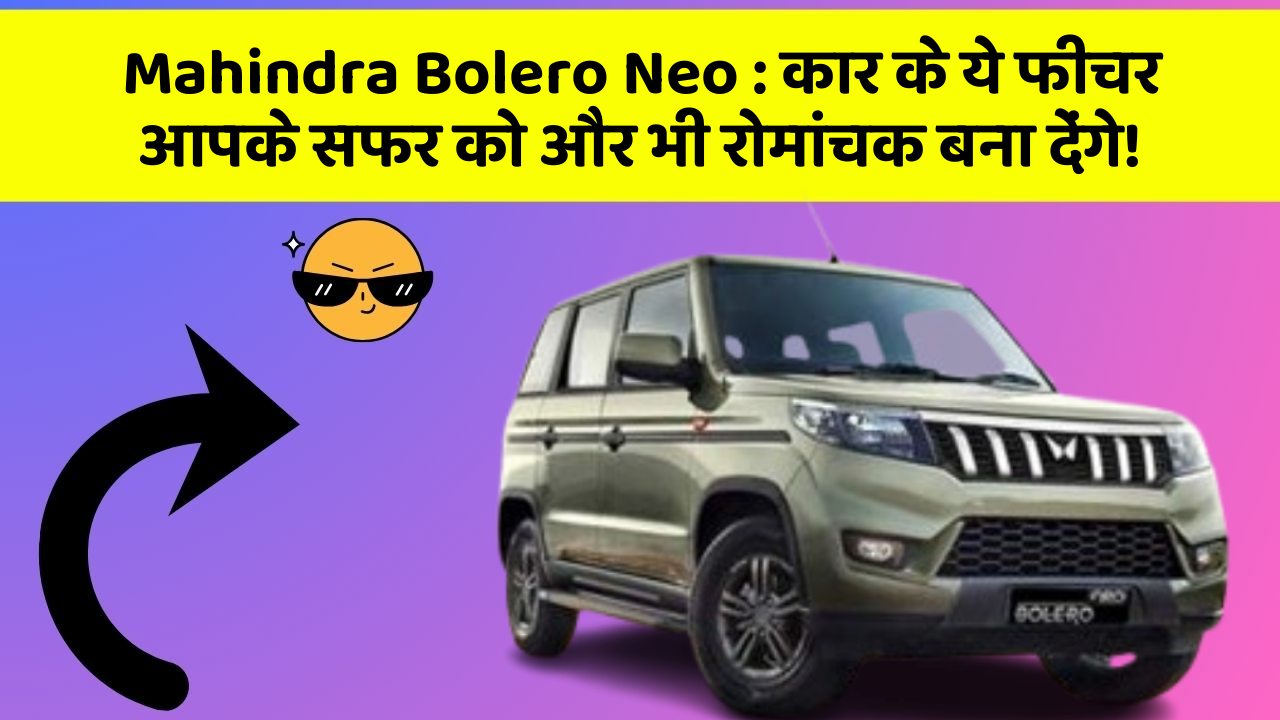 Mahindra Bolero Neo: कार के ये फीचर आपके सफर को और भी रोमांचक बना देंगे!
