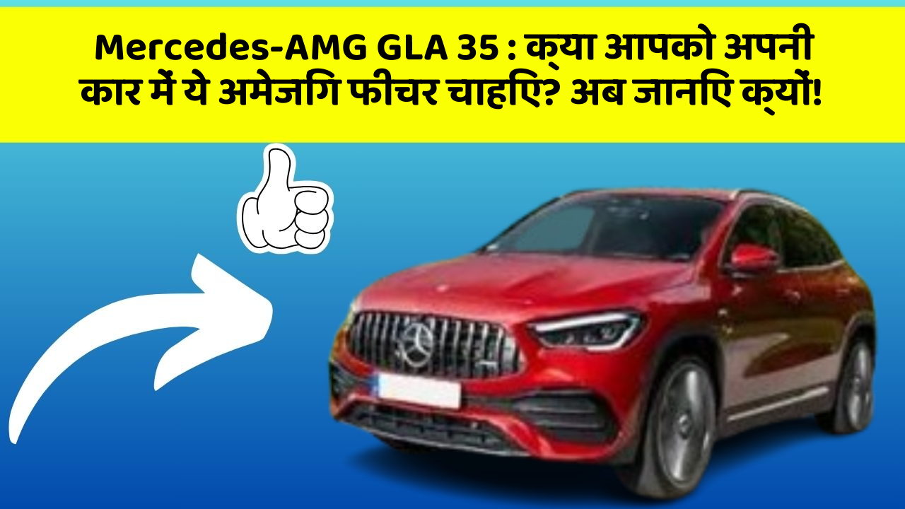 Mercedes-AMG GLA 35: क्या आपको अपनी कार में ये अमेजिंग फीचर चाहिए? अब जानिए क्यों!