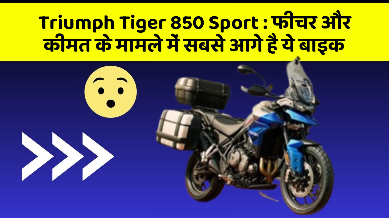Triumph Tiger 850 Sport: फीचर और कीमत के मामले में सबसे आगे है ये बाइक