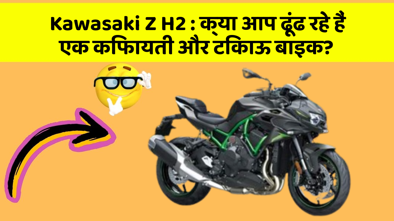 Kawasaki Z H2: क्या आप ढूंढ रहे हैं एक किफायती और टिकाऊ बाइक?