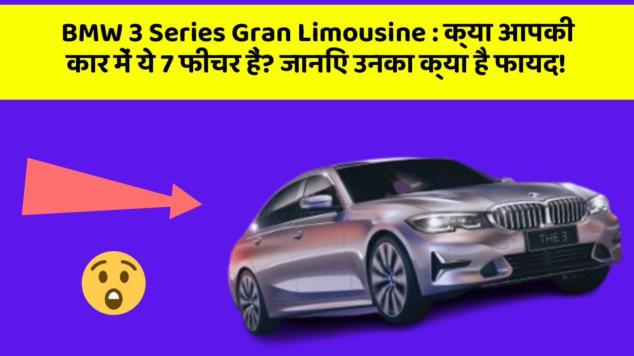 BMW 3 Series Gran Limousine:क्या आपकी कार में ये 7 फीचर हैं? जानिए उनका क्या है फायद!