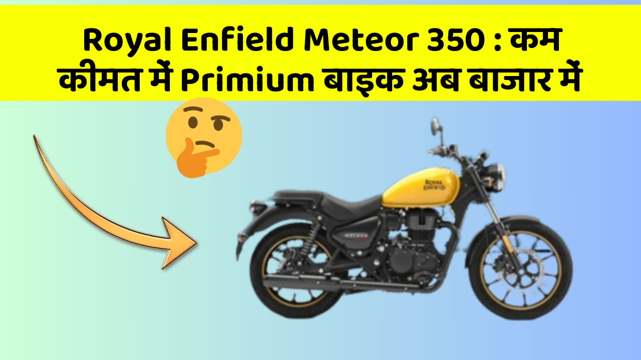 Royal Enfield Meteor 350: कम कीमत में Primium बाइक अब बाजार में