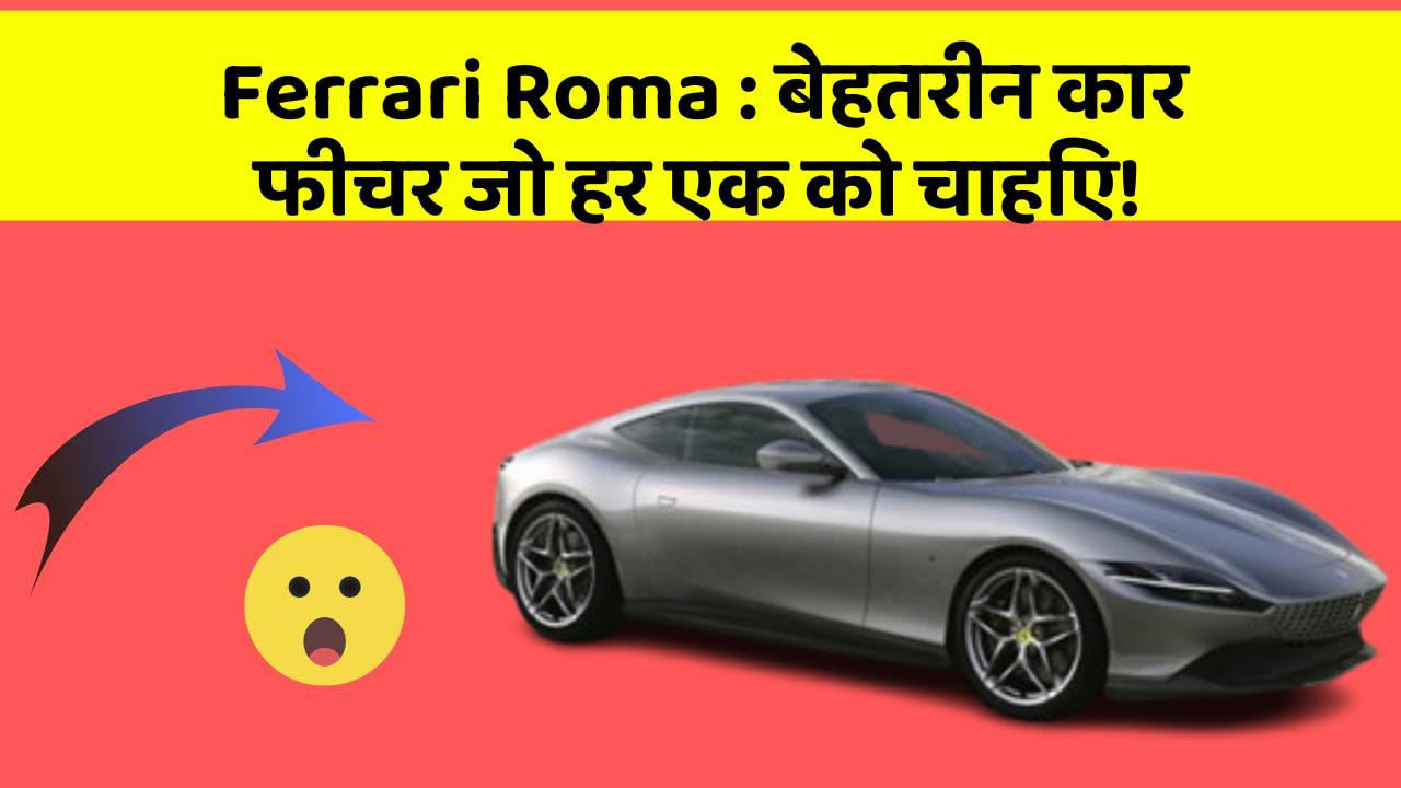 Ferrari Roma: बेहतरीन कार फीचर जो हर एक को चाहिए!