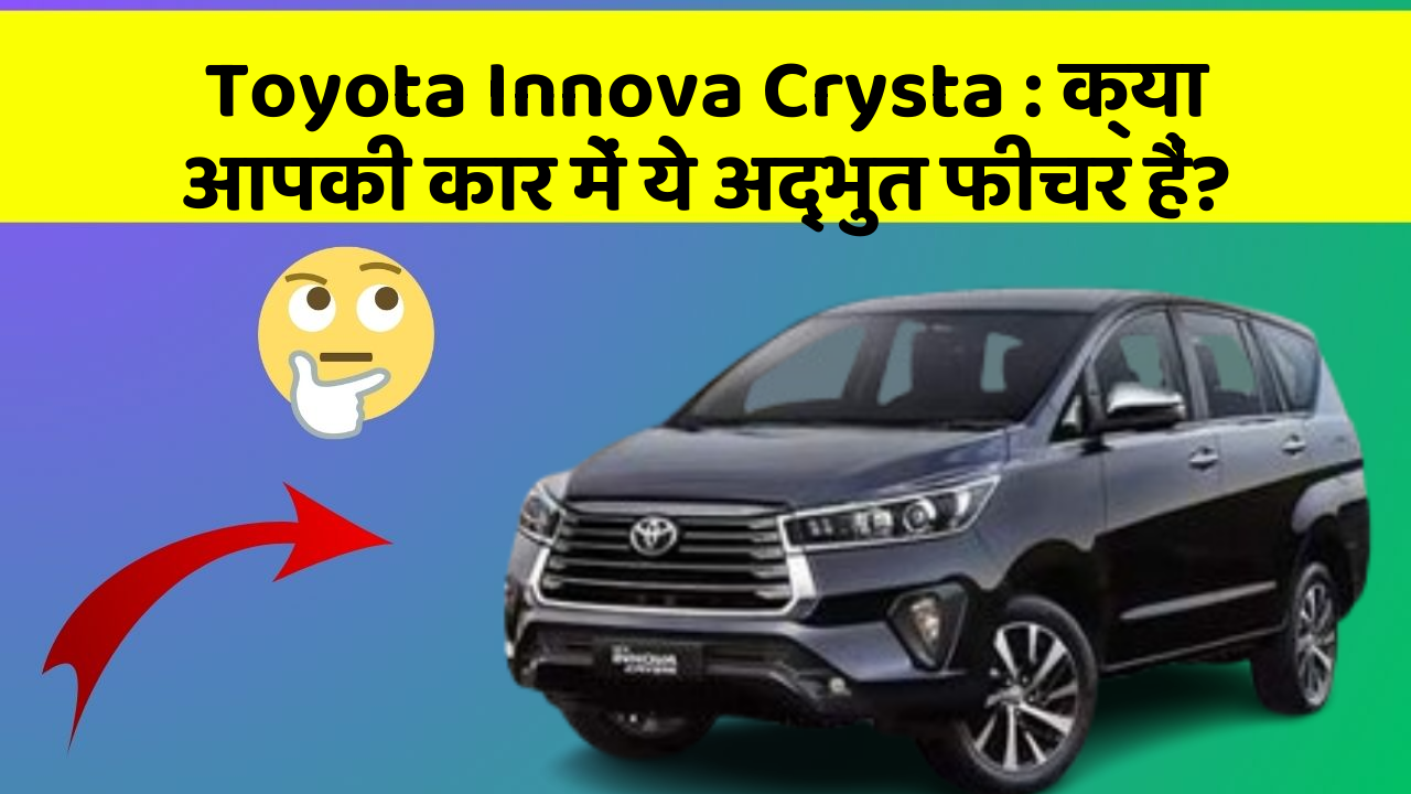 Toyota Innova Crysta: क्या आपकी कार में ये अद्भुत फीचर हैं?