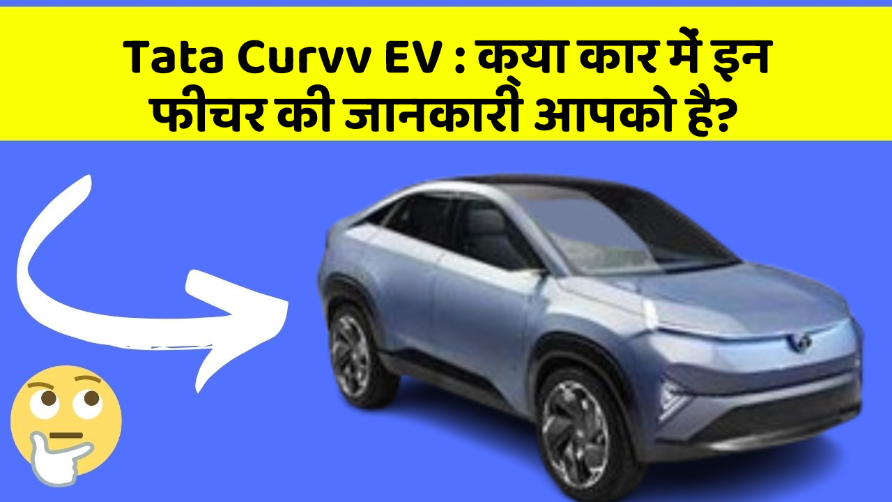 Tata Curvv EV:क्या कार में इन फीचर की जानकारी आपको है?