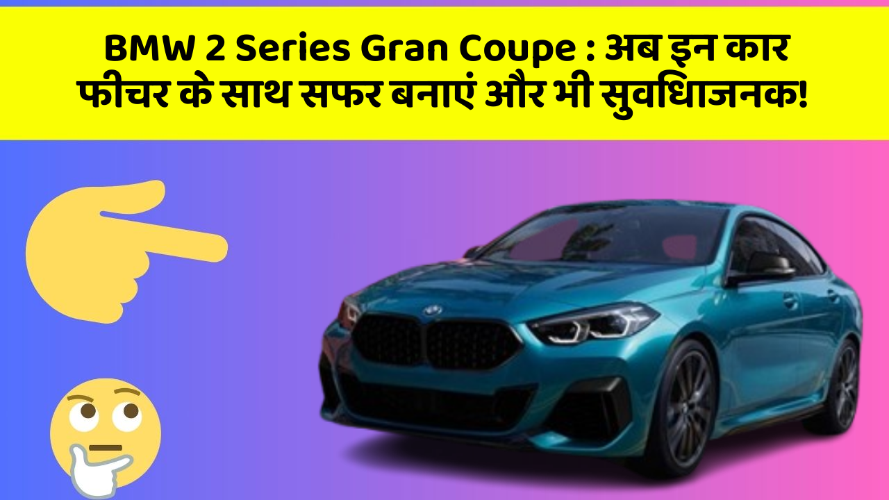 BMW 2 Series Gran Coupe : अब इन कार फीचर के साथ सफर बनाएं और भी सुविधाजनक!